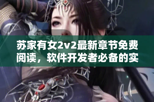 蘇家有女2v2最新章節(jié)免費閱讀，軟件開發(fā)者必備的實用技巧分享