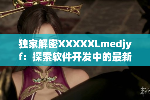 獨(dú)家解密XXXXXLmedjyf：探索軟件開(kāi)發(fā)中的最新趨勢(shì)和技巧