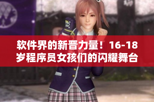 軟件界的新晉力量！16-18歲程序員女孩們的閃耀舞臺