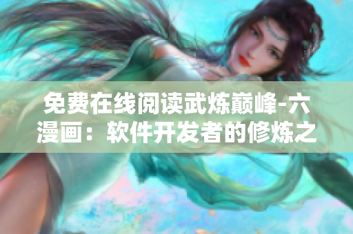 免費(fèi)在線閱讀武煉巔峰-六漫畫(huà)：軟件開(kāi)發(fā)者的修煉之路