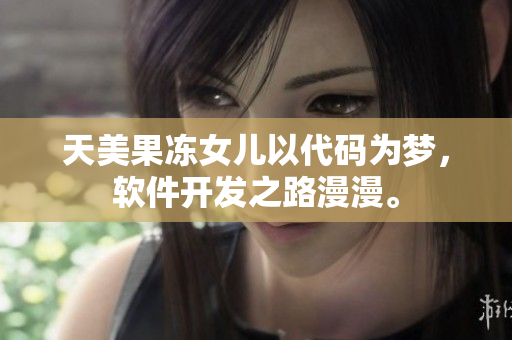 天美果凍女兒以代碼為夢，軟件開發(fā)之路漫漫。