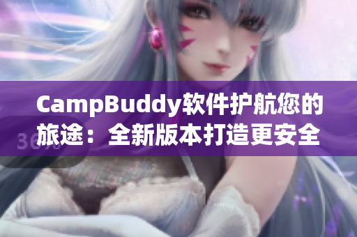CampBuddy軟件護航您的旅途：全新版本打造更安全、便捷的旅行體驗