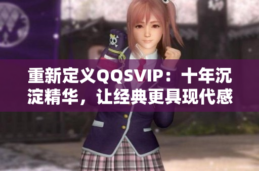 重新定義QQSVIP：十年沉淀精華，讓經(jīng)典更具現(xiàn)代感
