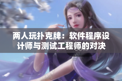 兩人玩撲克牌：軟件程序設(shè)計(jì)師與測(cè)試工程師的對(duì)決