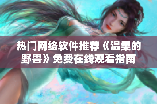 熱門網絡軟件推薦《溫柔的野獸》免費在線觀看指南