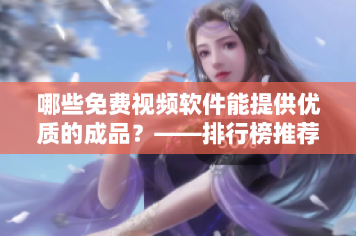 哪些免費視頻軟件能提供優(yōu)質(zhì)的成品？——排行榜推薦