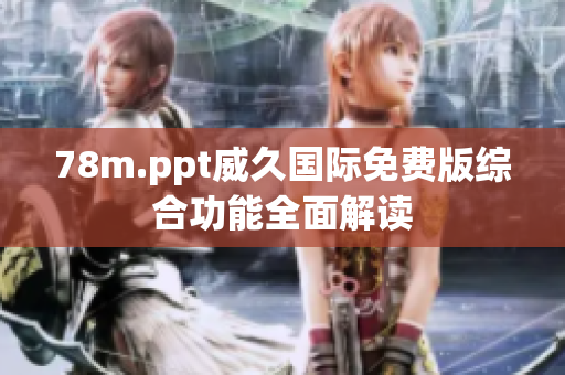 78m.ppt威久國(guó)際免費(fèi)版綜合功能全面解讀