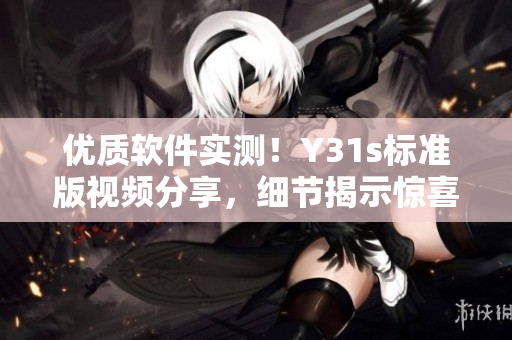 優(yōu)質(zhì)軟件實(shí)測(cè)！Y31s標(biāo)準(zhǔn)版視頻分享，細(xì)節(jié)揭示驚喜拓展