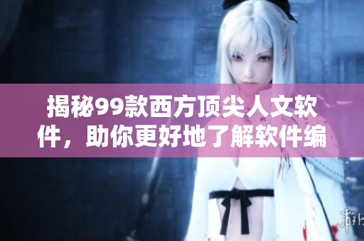 揭秘99款西方頂尖人文軟件，助你更好地了解軟件編程與設計