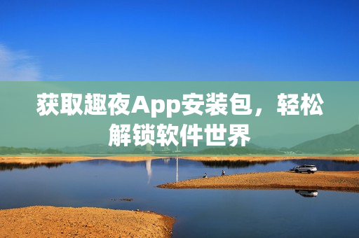 獲取趣夜App安裝包，輕松解鎖軟件世界