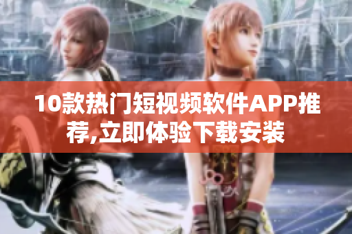 10款熱門短視頻軟件APP推薦,立即體驗下載安裝
