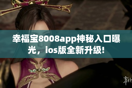 幸福寶8008app神秘入口曝光，ios版全新升級(jí)!