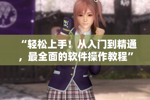 “輕松上手！從入門到精通，最全面的軟件操作教程”