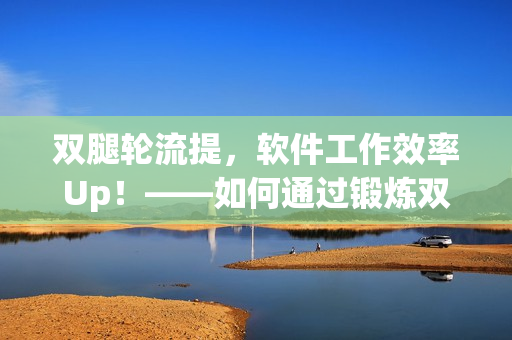 雙腿輪流提，軟件工作效率Up！——如何通過鍛煉雙腿提高工作效率