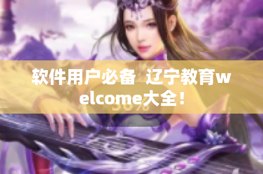 軟件用戶必備  遼寧教育welcome大全！
