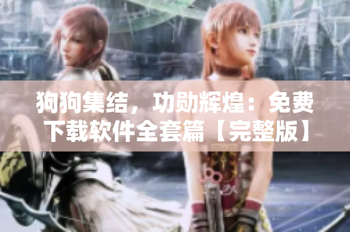 狗狗集結(jié)，功勛輝煌：免費下載軟件全套篇【完整版】