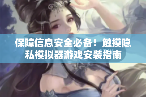 保障信息安全必備！觸摸隱私模擬器游戲安裝指南