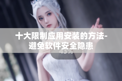 十大限制應(yīng)用安裝的方法-避免軟件安全隱患