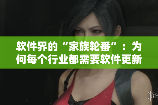軟件界的“家族輪番”：為何每個行業(yè)都需要軟件更新