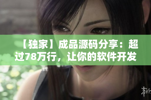 【獨家】成品源碼分享：超過78萬行，讓你的軟件開發(fā)事半功倍！