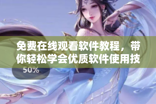 免費在線觀看軟件教程，帶你輕松學會優(yōu)質軟件使用技巧！