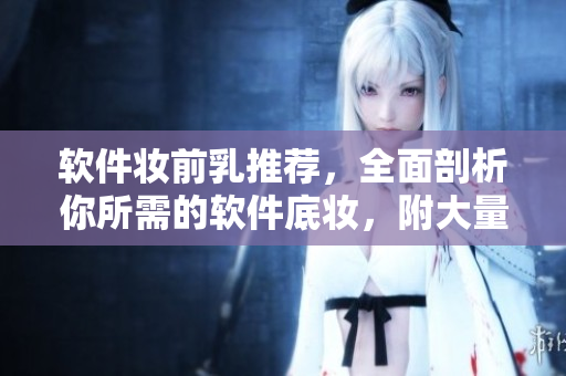 軟件妝前乳推薦，全面剖析你所需的軟件底妝，附大量使用圖片
