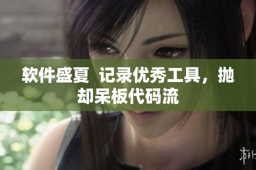 軟件盛夏  記錄優(yōu)秀工具，拋卻呆板代碼流