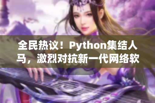 全民熱議！Python集結(jié)人馬，激烈對(duì)抗新一代網(wǎng)絡(luò)軟件