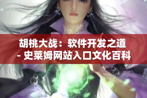 胡桃大戰(zhàn)：軟件開(kāi)發(fā)之道 - 史萊姆網(wǎng)站入口文化百科全書(shū)
