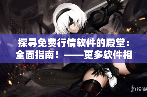 探尋免費(fèi)行情軟件的殿堂：全面指南！——更多軟件相關(guān)文章請(qǐng)點(diǎn)擊