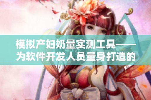 模擬產(chǎn)婦奶量實測工具——為軟件開發(fā)人員量身打造的模擬器