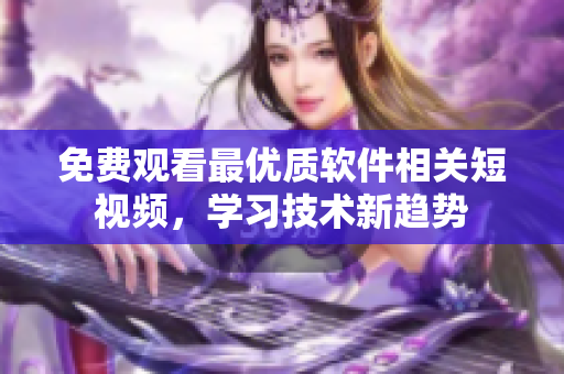 免費(fèi)觀看最優(yōu)質(zhì)軟件相關(guān)短視頻，學(xué)習(xí)技術(shù)新趨勢(shì)