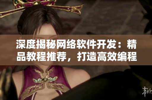 深度揭秘網(wǎng)絡(luò)軟件開發(fā)：精品教程推薦，打造高效編程技巧！