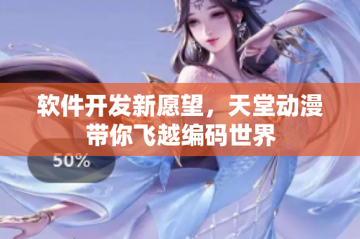 軟件開發(fā)新愿望，天堂動(dòng)漫帶你飛越編碼世界