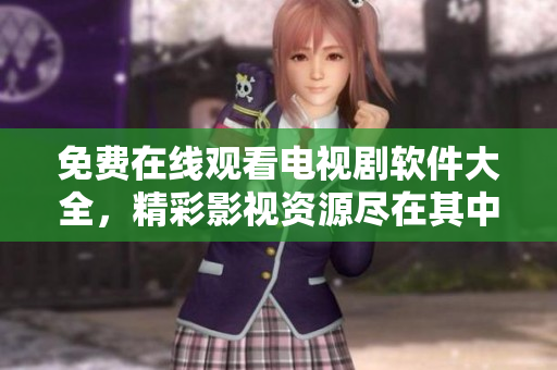 免費在線觀看電視劇軟件大全，精彩影視資源盡在其中