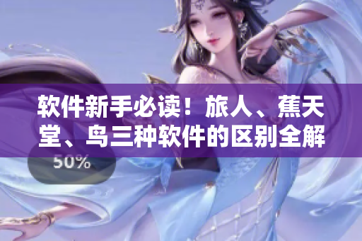 軟件新手必讀！旅人、蕉天堂、鳥三種軟件的區(qū)別全解析