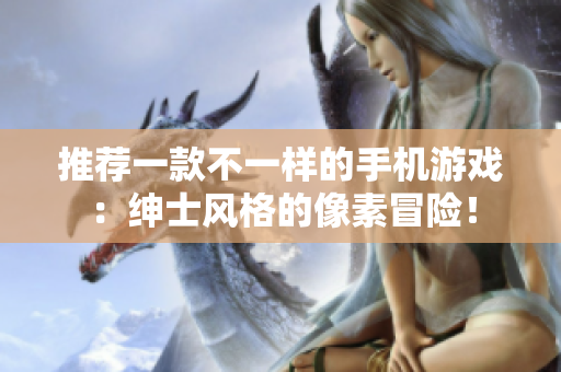 推薦一款不一樣的手機(jī)游戲：紳士風(fēng)格的像素冒險(xiǎn)！