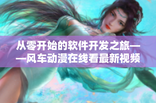 從零開始的軟件開發(fā)之旅——風(fēng)車動漫在線看最新視頻教程
