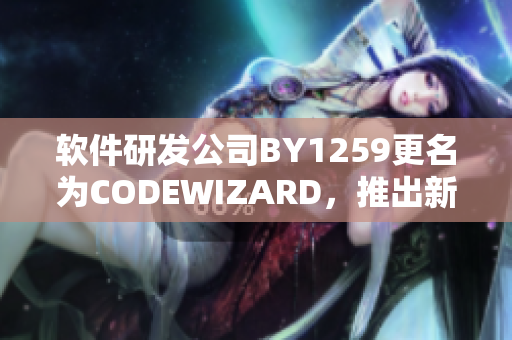 軟件研發(fā)公司BY1259更名為CODEWIZARD，推出新一代軟件產(chǎn)品
