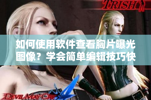 如何使用軟件查看胸片曝光圖像？學(xué)會(huì)簡(jiǎn)單編輯技巧快速打開(kāi)醫(yī)學(xué)影像文件。