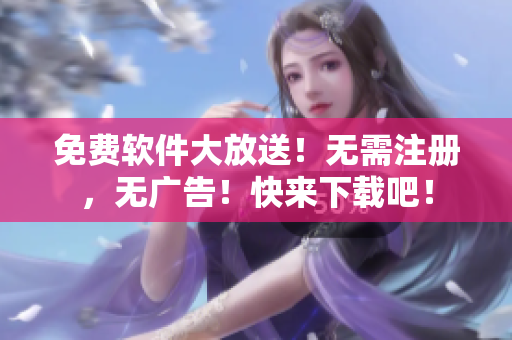 免費軟件大放送！無需注冊，無廣告！快來下載吧！