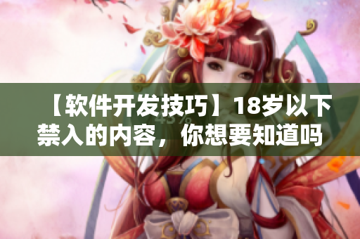【軟件開發(fā)技巧】18歲以下禁入的內(nèi)容，你想要知道嗎？