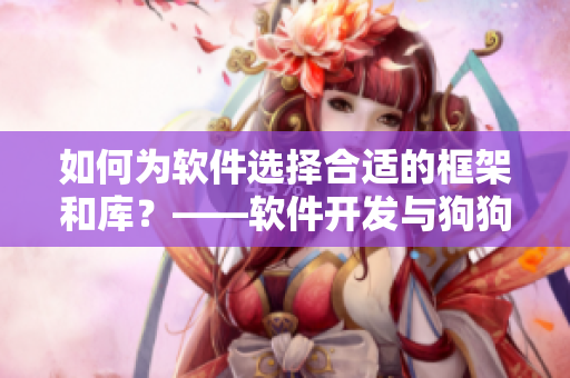 如何為軟件選擇合適的框架和庫？——軟件開發(fā)與狗狗配人的共通之處