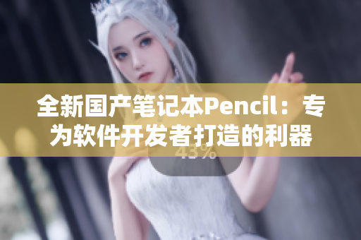 全新國產筆記本Pencil：專為軟件開發(fā)者打造的利器