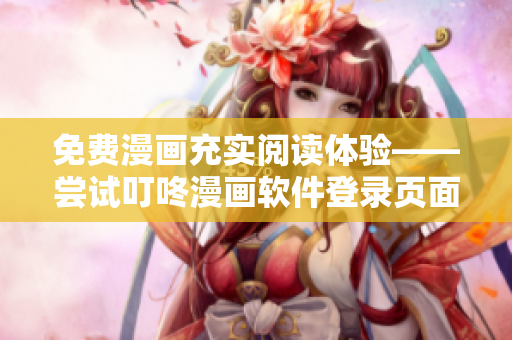 免費(fèi)漫畫(huà)充實(shí)閱讀體驗(yàn)——嘗試叮咚漫畫(huà)軟件登錄頁(yè)面