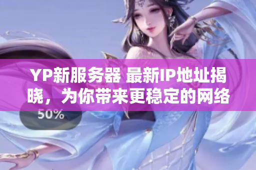 YP新服務(wù)器 最新IP地址揭曉，為你帶來更穩(wěn)定的網(wǎng)絡(luò)服務(wù)
