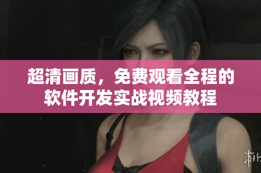超清畫質(zhì)，免費(fèi)觀看全程的軟件開發(fā)實戰(zhàn)視頻教程
