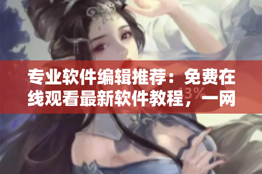 專業(yè)軟件編輯推薦：免費在線觀看最新軟件教程，一網(wǎng)打盡！