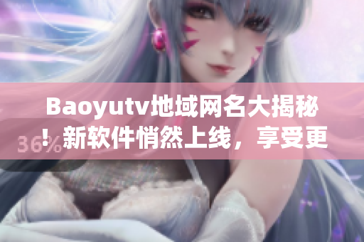 Baoyutv地域網(wǎng)名大揭秘！新軟件悄然上線，享受更流暢的觀影體驗(yàn)