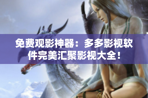 免費(fèi)觀影神器：多多影視軟件完美匯聚影視大全！
